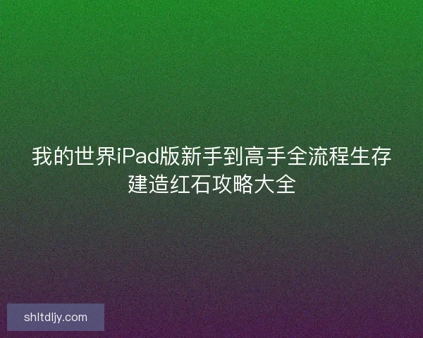 我的世界iPad版新手到高手全流程生存建造红石攻略大全