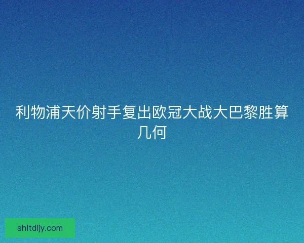 利物浦天价射手复出欧冠大战大巴黎胜算几何